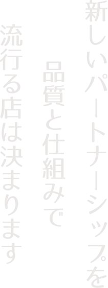 新しいパートナーシップを品質と仕組みで流行る店は決まります
